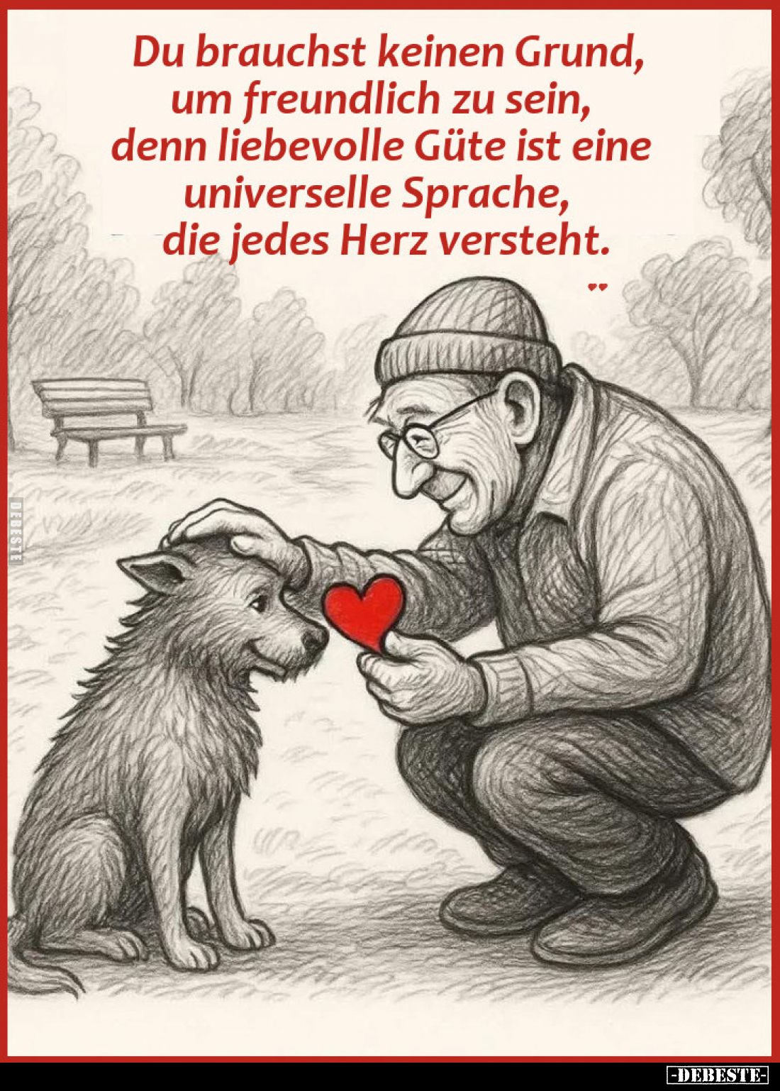 Du brauchst keinen Grund, um freundlich zu sein, denn liebevolle Güte ist eine universelle Sprache, die jedes Herz versteht.