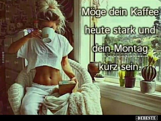 Möge dein Kaffee heute stark und dein Montag kurz sein..
