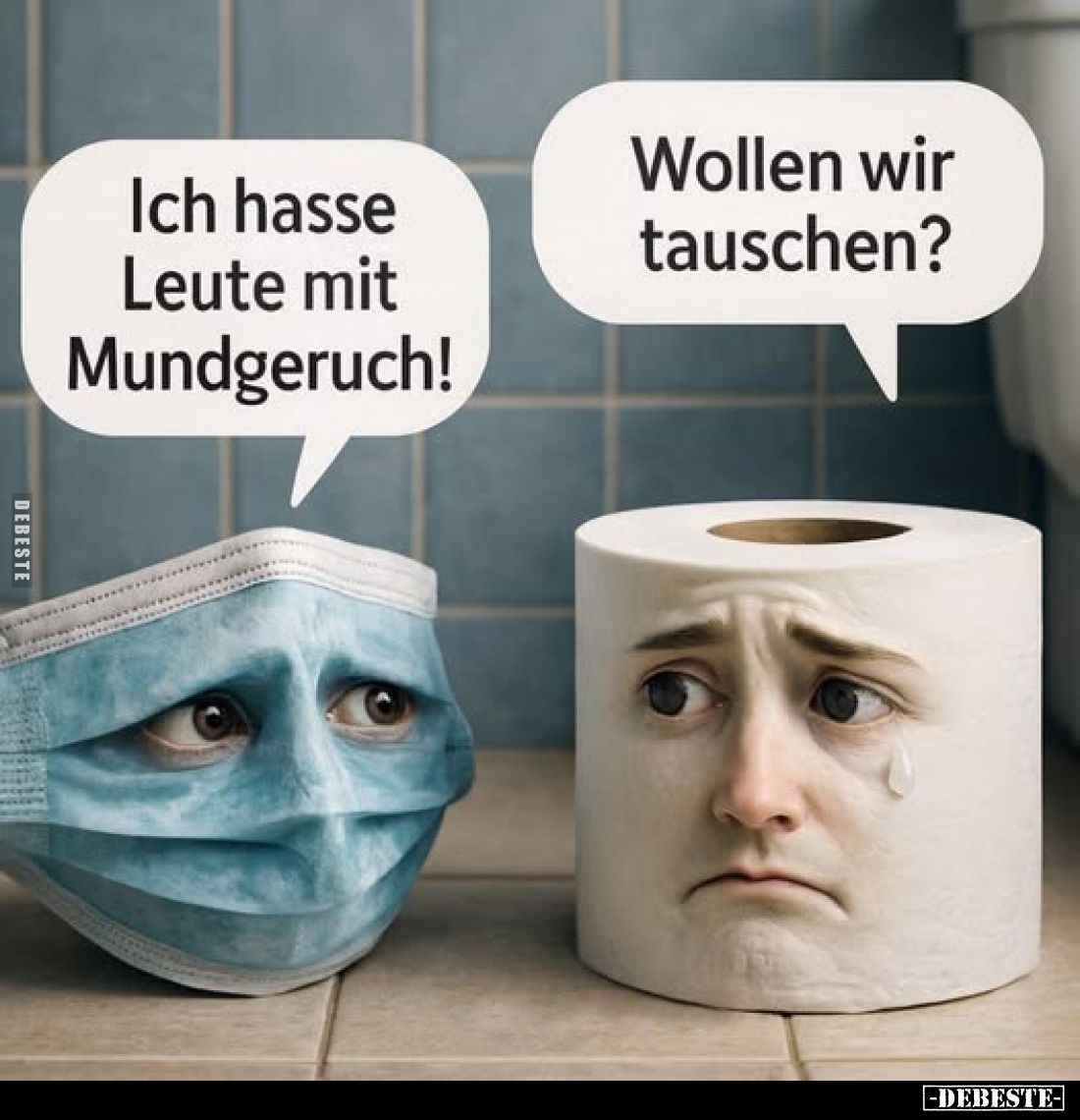 Ich hasse Leute mit Mundgeruch!
Wollen wir tauschen?