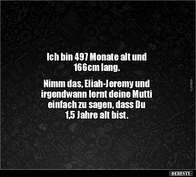 Ich bin 497 Monate alt und 166cm lang. Nimm das.. - Lustige Bilder | DEBESTE.de