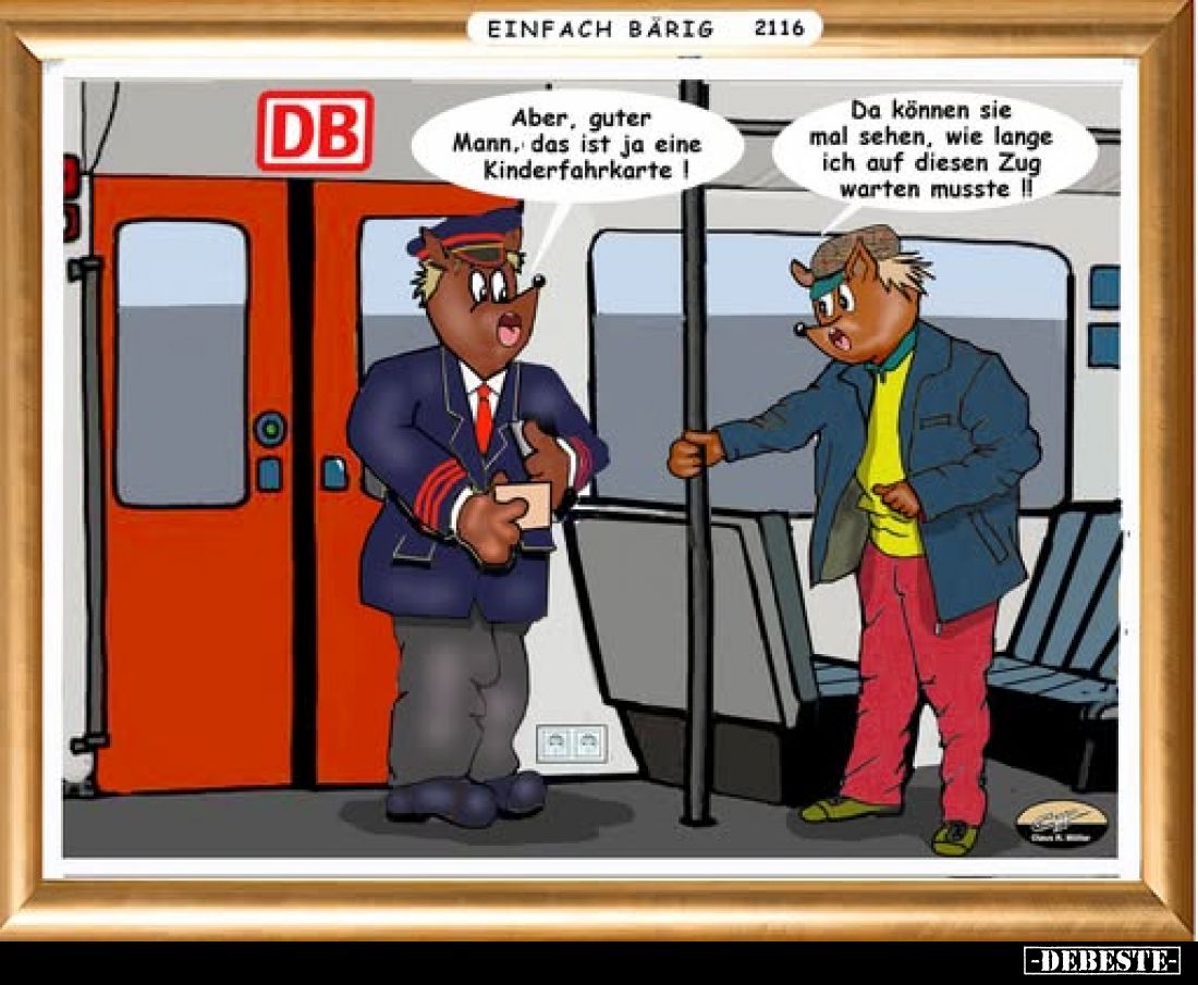 Aber, guter Mann, das ist ja eine Kinderfahrkarte!
-
Da können sie mal sehen, wie lange ich auf diesen Zug warten musste!!...
