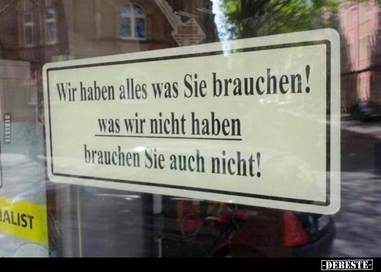 Wir haben alles, was Sie brauchen!
Was wir nicht haben, brauchen Sie auch nicht!