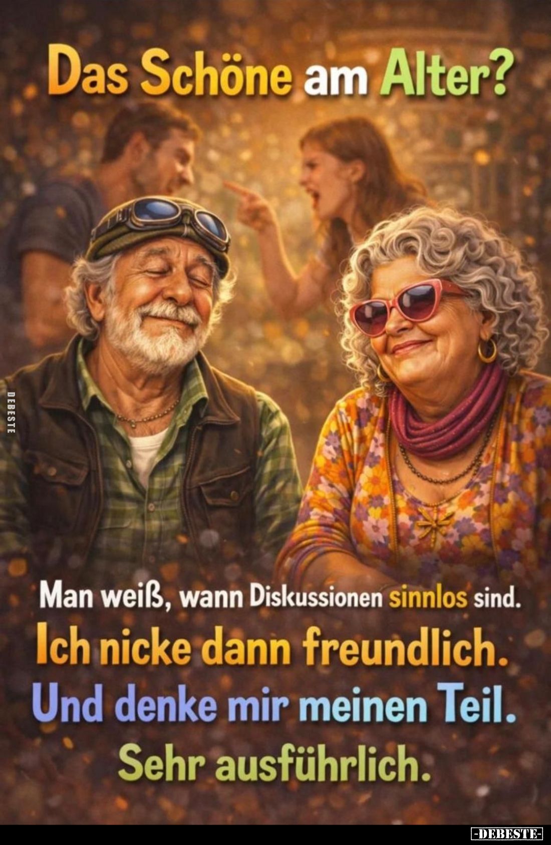 Das Schöne am Alter?
Man weiß, wann Diskussionen sinnlos sind.
Ich nicke dann freundlich.
Und denke mir meinen Teil.
Sehr...