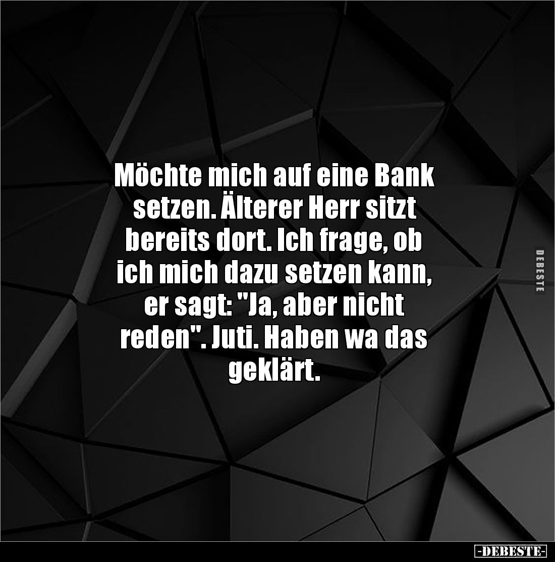 Möchte mich auf eine Bank 
setzen. Älterer Herr sitzt 
bereits dort. Ich frage, ob 
ich mich dazu setzen kann, 
er sagt: ...
