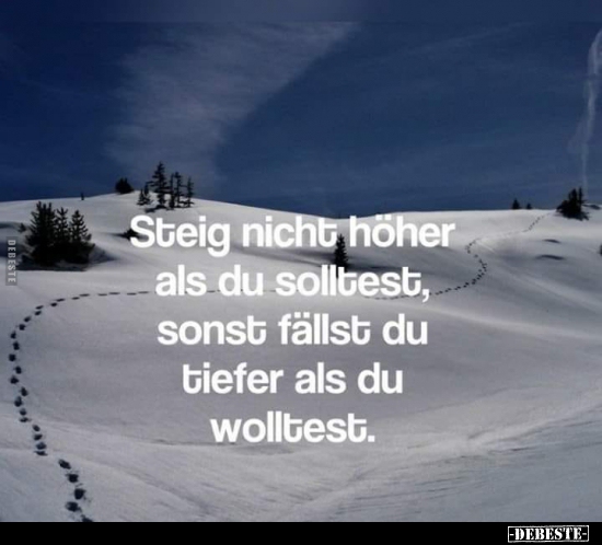 Steig nicht höher als du solltest, sonst fällst du tiefer..