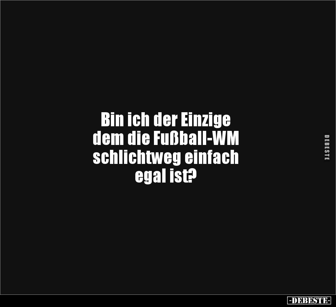 Bin ich der Einzige
dem die Fußball-WM
schlichtweg einfach
egal ist?