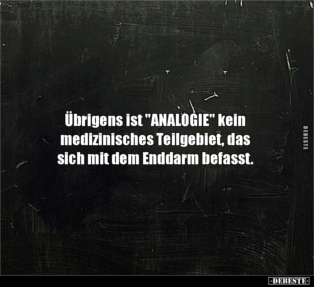 Übrigens ist "ANALOGIE" kein 
medizinisches Teilgebiet, das 
sich mit dem Enddarm befasst.