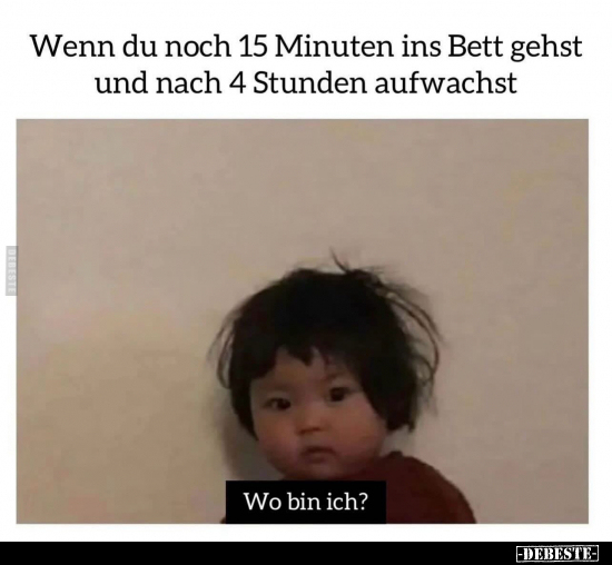 Wenn du noch 15 Minuten ins Bett gehst und nach 4 Stunden.. - Lustige Bilder | DEBESTE.de