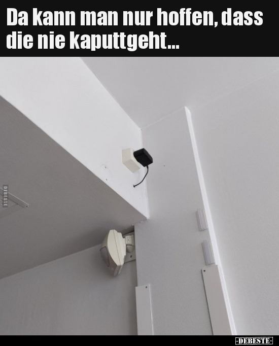 Da kann man nur hoffen, dass die nie kaputtgeht...