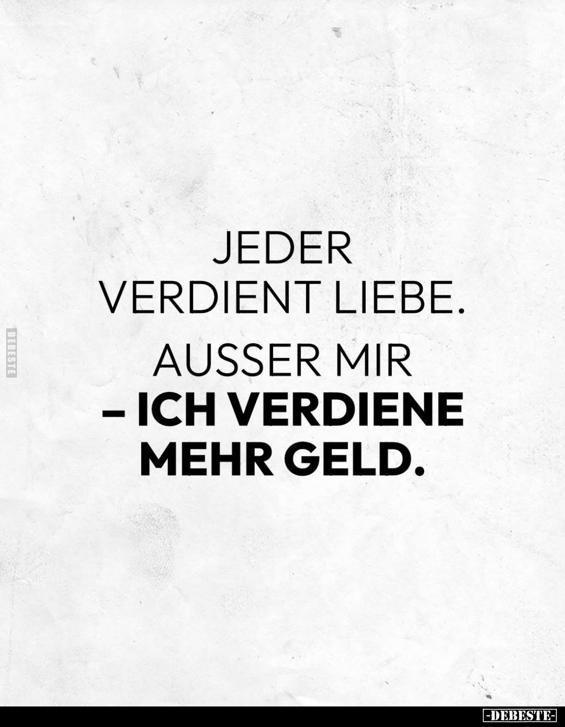 Jeder verdient Liebe.
Ausser mir
- ich verdiene mehr Geld.