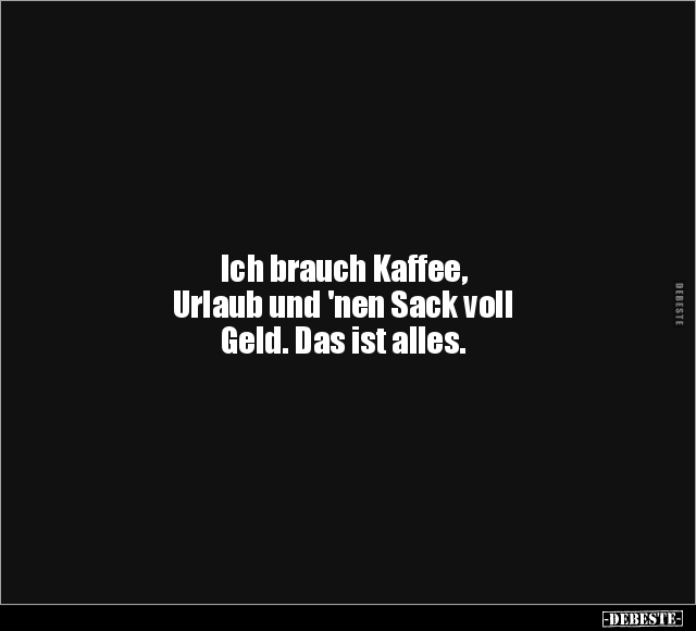 Ich brauch Kaffee, Urlaub und 'nen Sack voll Geld.. - Lustige Bilder | DEBESTE.de