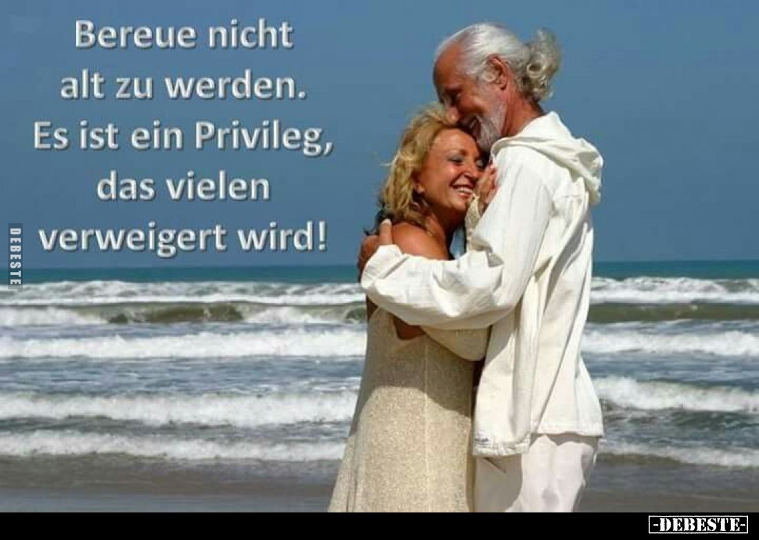 Bereue nicht alt zu werden. 
Es ist ein Privileg, das vielen verweigert wird!