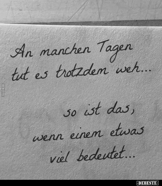 An manchen Tagen tut es trotzdem weh...
so ist das, wenn einem etwas viel bedeutet...