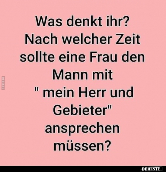 Was denkt ihr? Nach welcher Zeit sollte eine Frau den Mann.. Lustige