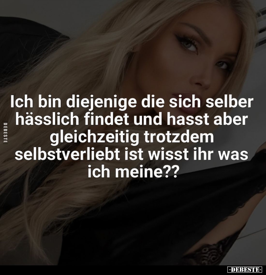 Ich bin diejenige die sich selber hässlich findet und hasst aber gleichzeitig trotzdem selbstverliebt ist wisst ihr was ich m...