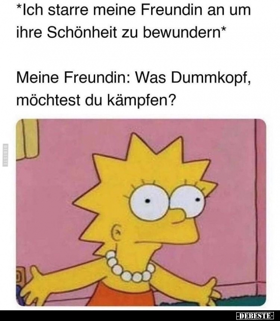 *Ich starre meine Freundin an um ihre Schönheit zu..
