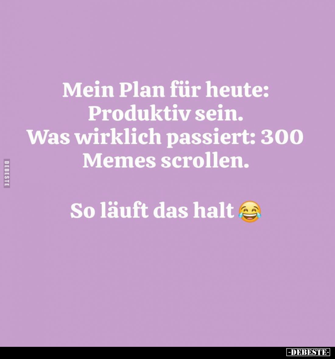 Mein Plan für heute: Produktiv sein. Was wirklich passiert: 300 Memes scrollen.
So läuft das halt.