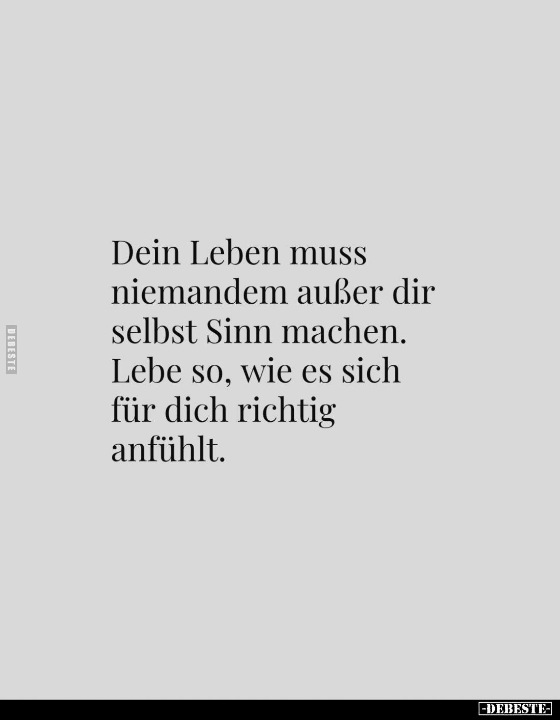 Dein Leben muss niemandem außer dir selbst Sinn machen. Lebe so, wie es sich für dich richtig anfühlt.