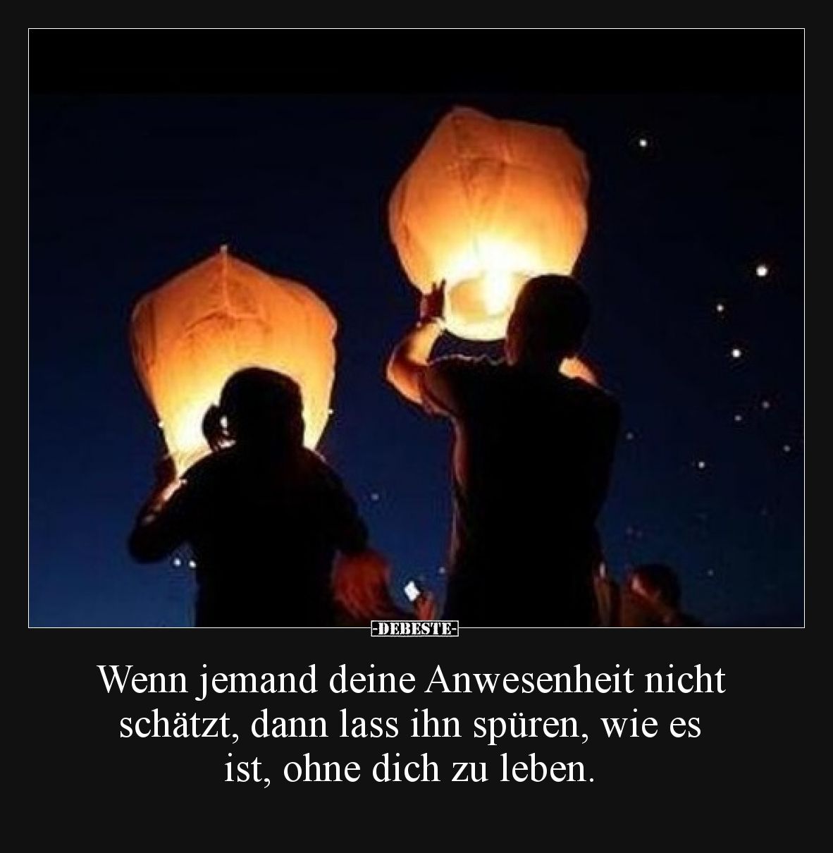 Wenn jemand deine Anwesenheit nicht schätzt, dann lass ihn spüren, wie es ist, ohne dich zu leben.