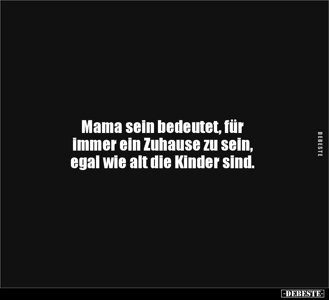Mama sein bedeutet, für 
immer ein Zuhause zu sein, 
egal wie alt die Kinder sind.