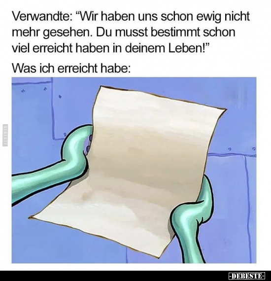 Verwandte: "Wir haben uns schon ewig nicht mehr gesehen. Du musst bestimmt schon viel erreicht haben in deinem Leben!&qu...