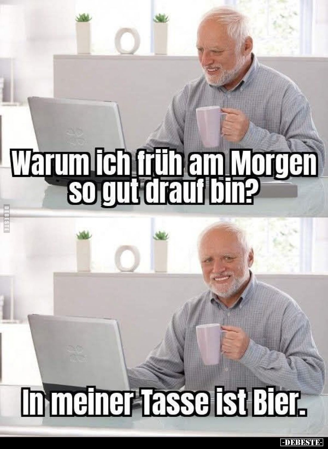 Warum ich früh am Morgen so gut drauf bin? -
In meiner Tasse ist Bier.