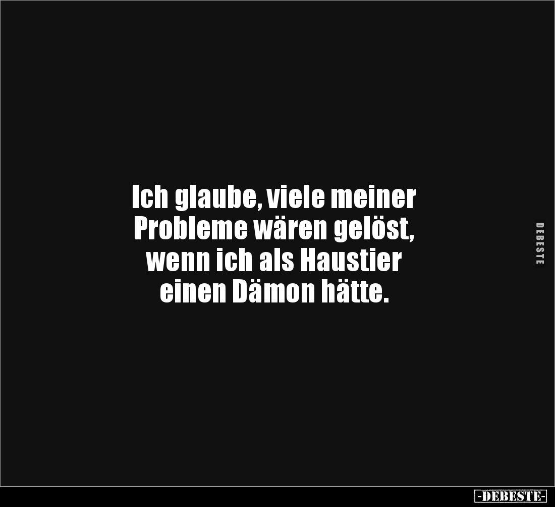 Ich glaube, viele meiner
Probleme wären gelöst,
wenn ich als Haustier
einen Dämon hätte.