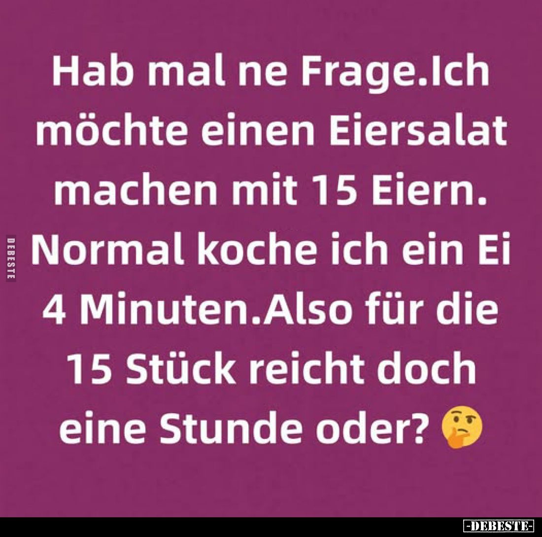 Hab mal ne Frage. Ich möchte einen Eiersalat machen mit 15 Eiern. Normal koche ich ein Ei 4 Minuten. Also für die 15 Stück re...