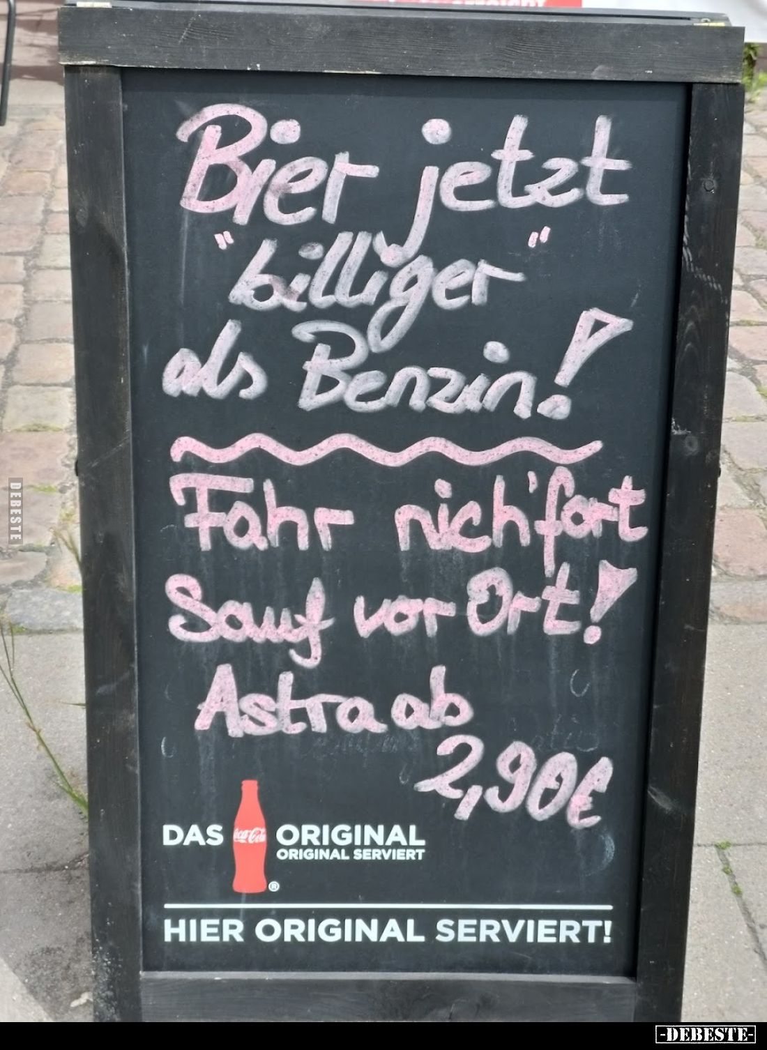 Bier jetzt
billiger als Benzin. Fahr nicht fort. Sauf im Ort.