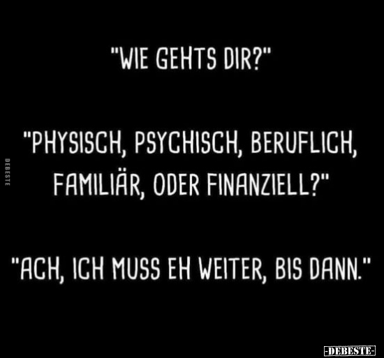 "Wie gehts dir?" "Physisch, psychisch, beruflich.." - Lustige Bilder | DEBESTE.de
