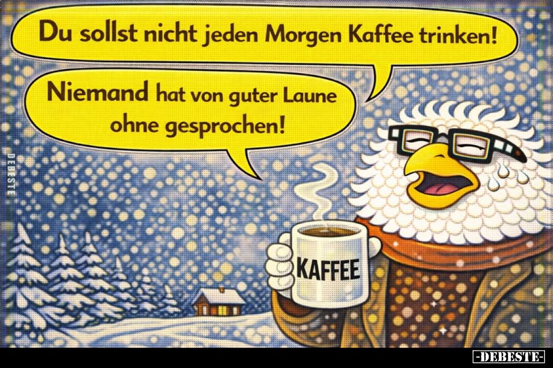 Du sollst nicht jeden Morgen Kaffee trinken!
Niemand hat von guter Laune ohne gesprochen!
