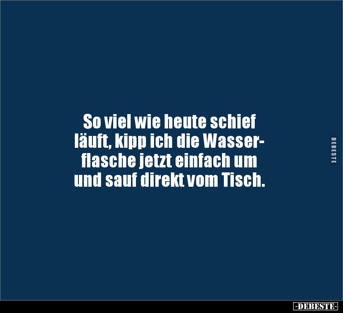 So viel wie heute schief läuft, kipp ich die.. - Lustige Bilder | DEBESTE.de