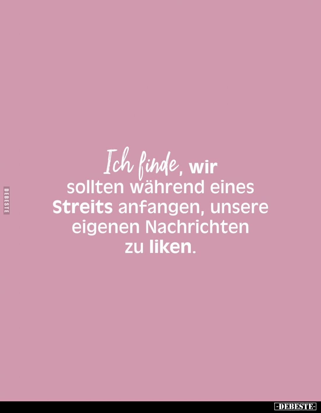 Ich finde, wir sollten während eines Streits anfangen, unsere eigenen Nachrichten zu liken.