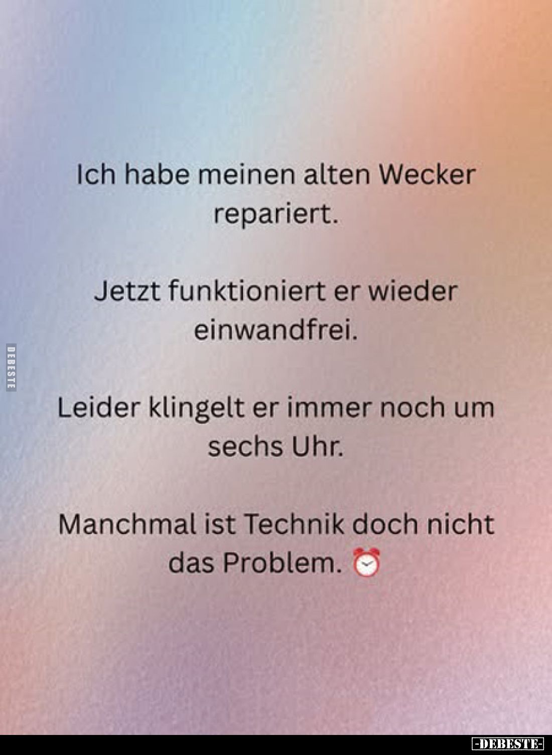 Ich habe meinen alten Wecker repariert.
Jetzt funktioniert er wieder einwandfrei.
Leider klingelt er immer noch um sechs Uh...