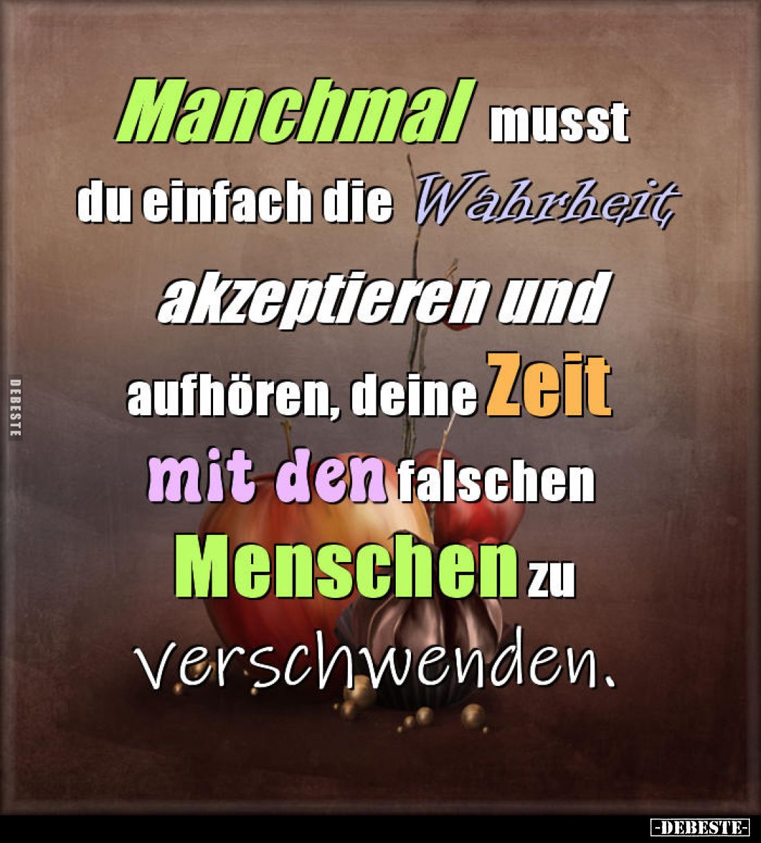 Manchmal musst du einfach die Wahrheit akzeptieren und aufhören, deine Zeit mit den falschen Menschen zu verschwenden.