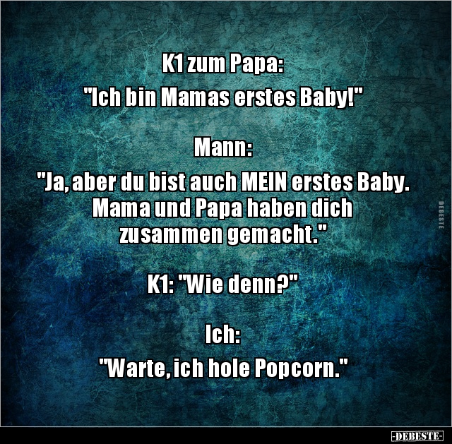 K1 zum Papa: "Ich bin Mamas erstes Baby!" Mann: "Ja.. - Lustige Bilder | DEBESTE.de