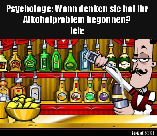 Psychologe: Wann denken sie hat ihr Alkoholproblem begonnen?.. - Lustige Bilder | DEBESTE.de