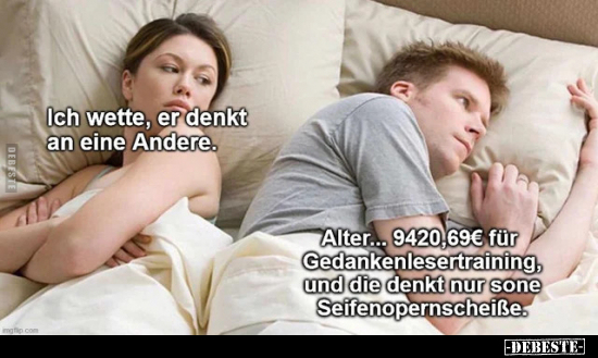 Ich wette, er denkt an eine Andere.