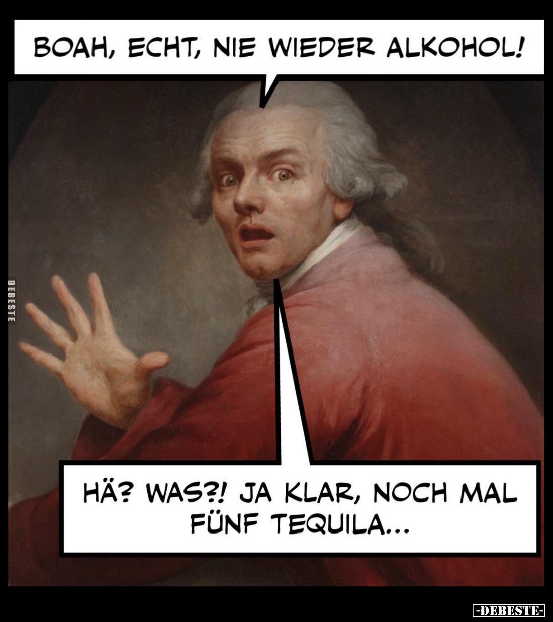 Boah, echt, nie wieder Alkohol! -
Hä? was?! Ja klar, noch mal fünf Tequila...