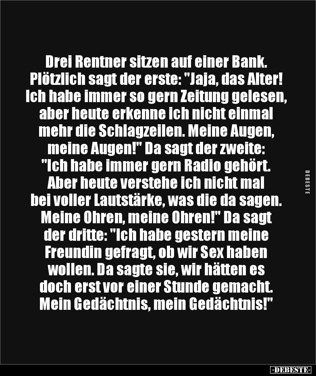 Drei Rentner sitzen auf einer Bank. Plötzlich sagt der erste: "Jaja, das Alter! Ich habe immer so gern Zeitung gelesen, ...