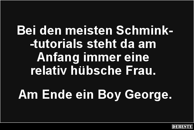 Bei den meisten Schmink-
-tutorials steht da am
Anfang immer eine
relativ hübsche Frau.
Am Ende ein Boy George....