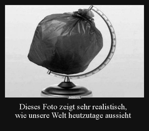 Dieses Foto zeigt sehr realistisch, wie unsere Welt.. - Lustige Bilder | DEBESTE.de