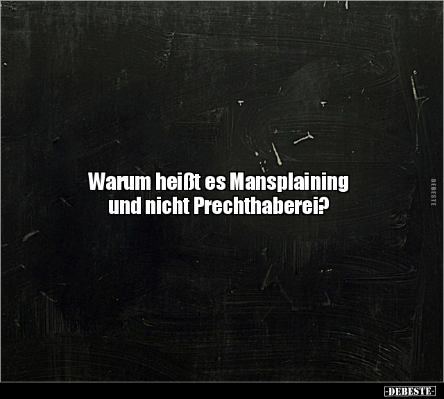Warum heißt es Mansplaining
und nicht Prechthaberei?