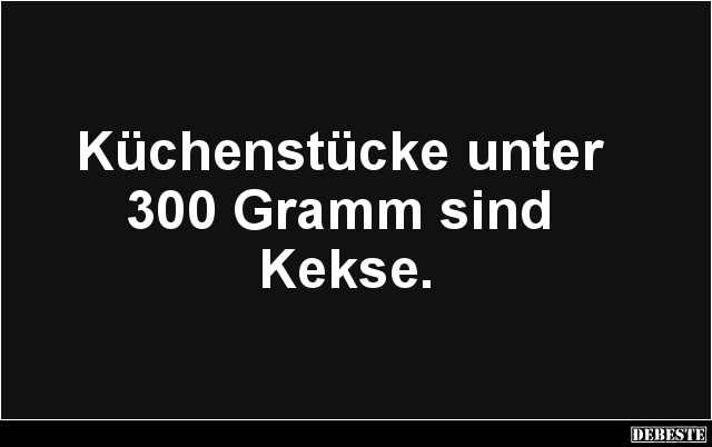 Küchenstücke unter 
300 Gramm sind 
Kekse.