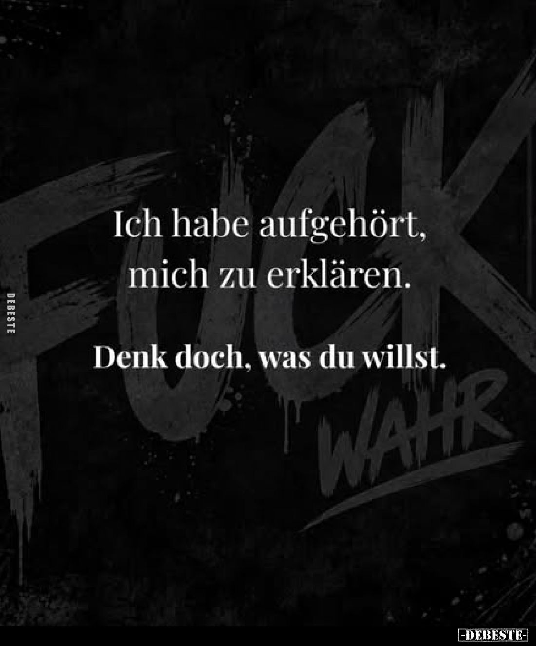 Ich habe aufgehört,
mich zu erklären.
Denk doch, was du willst.