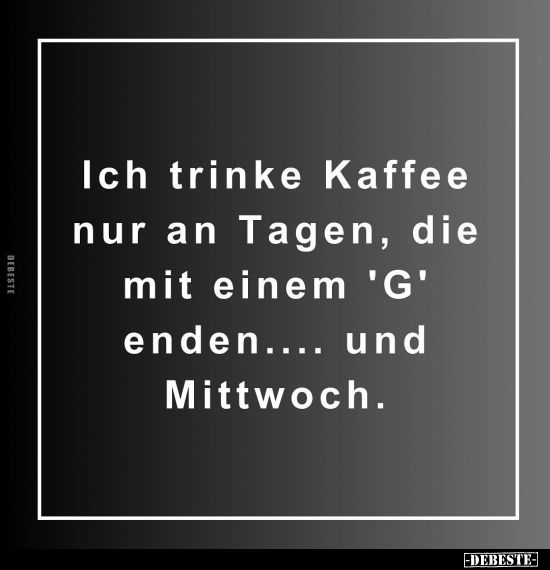 Ich trinke Kaffee nur an Tagen, die mit einem 'G' enden.. - Lustige Bilder | DEBESTE.de