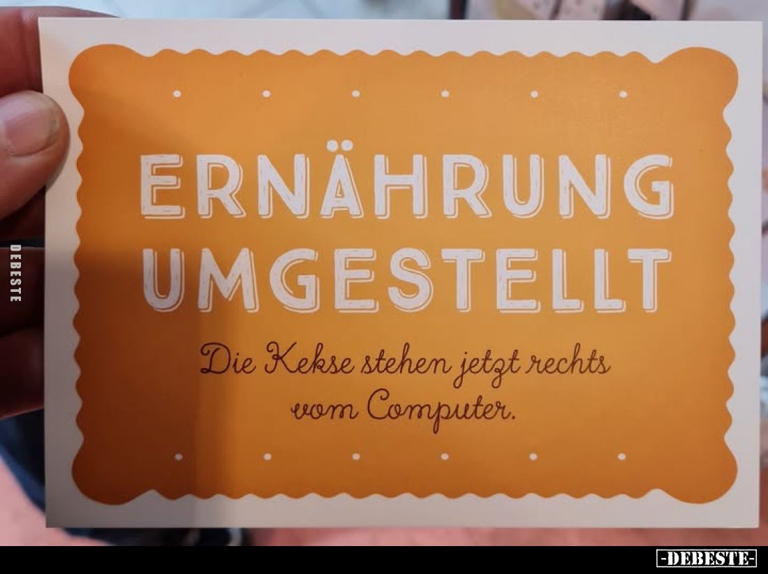 Ernährung Umgestellt.
Die Kekse stehen jetzt rechts vom Computer.