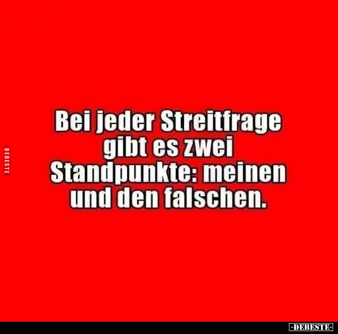 Bei jeder Streitfrage
gibt es zwei
Standpunkte: meinen
und den falschen.