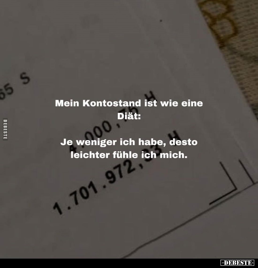Mein Kontostand ist wie eine Diät:

Je weniger ich habe, desto leichter fühle ich mich.