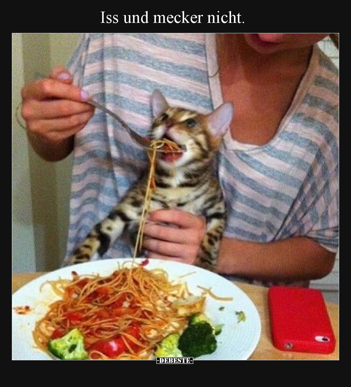 Iss und mecker nicht.